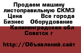 Продаем машину листоправильную СКМЗ › Цена ­ 100 - Все города Бизнес » Оборудование   . Калининградская обл.,Советск г.